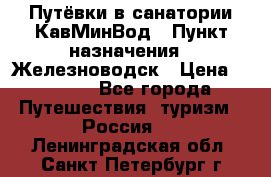 Путёвки в санатории КавМинВод › Пункт назначения ­ Железноводск › Цена ­ 2 000 - Все города Путешествия, туризм » Россия   . Ленинградская обл.,Санкт-Петербург г.